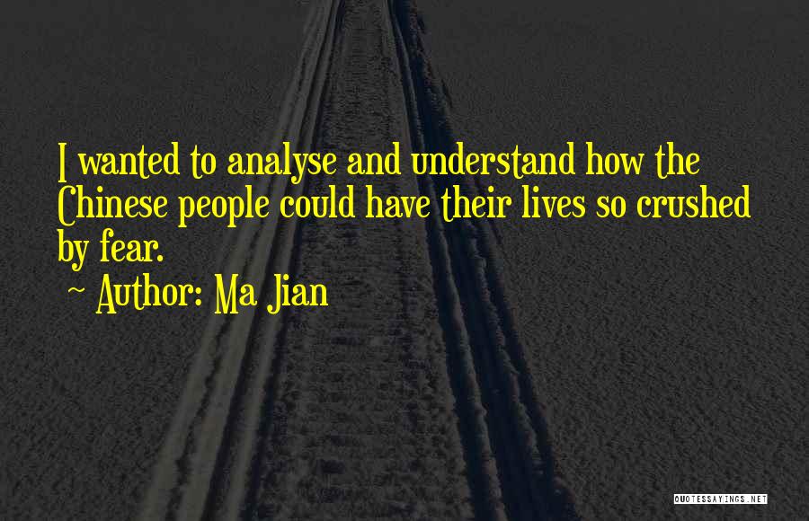 Ma Jian Quotes: I Wanted To Analyse And Understand How The Chinese People Could Have Their Lives So Crushed By Fear.