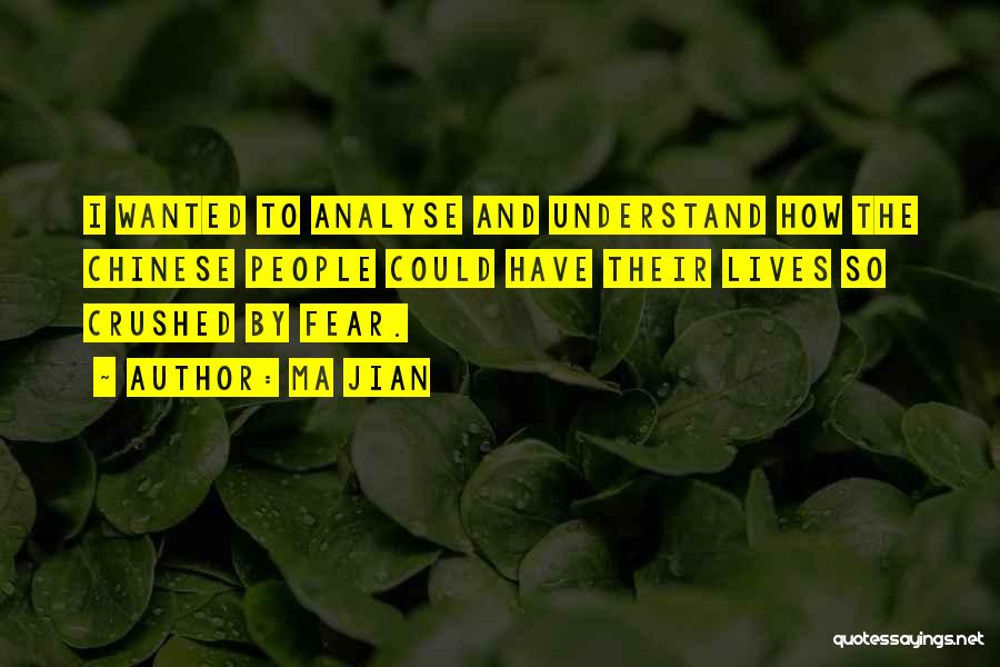 Ma Jian Quotes: I Wanted To Analyse And Understand How The Chinese People Could Have Their Lives So Crushed By Fear.