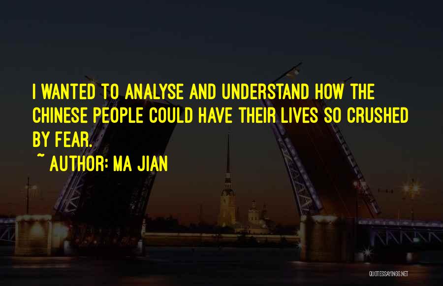 Ma Jian Quotes: I Wanted To Analyse And Understand How The Chinese People Could Have Their Lives So Crushed By Fear.