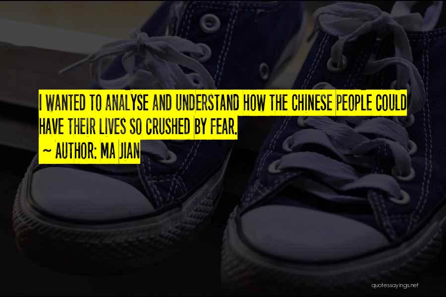 Ma Jian Quotes: I Wanted To Analyse And Understand How The Chinese People Could Have Their Lives So Crushed By Fear.