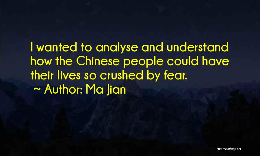 Ma Jian Quotes: I Wanted To Analyse And Understand How The Chinese People Could Have Their Lives So Crushed By Fear.