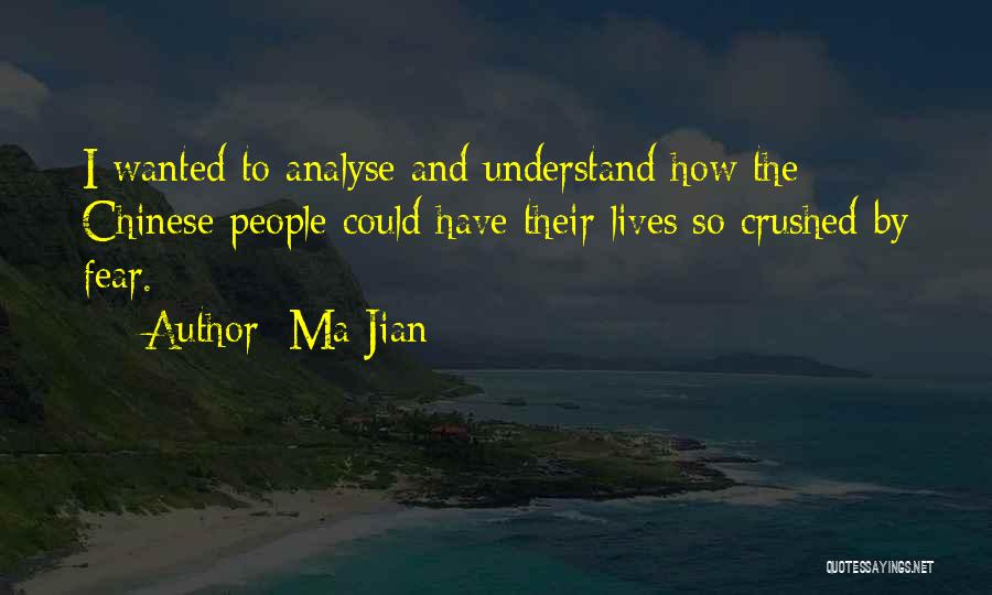 Ma Jian Quotes: I Wanted To Analyse And Understand How The Chinese People Could Have Their Lives So Crushed By Fear.