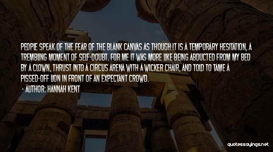 Hannah Kent Quotes: People Speak Of The Fear Of The Blank Canvas As Though It Is A Temporary Hesitation, A Trembling Moment Of