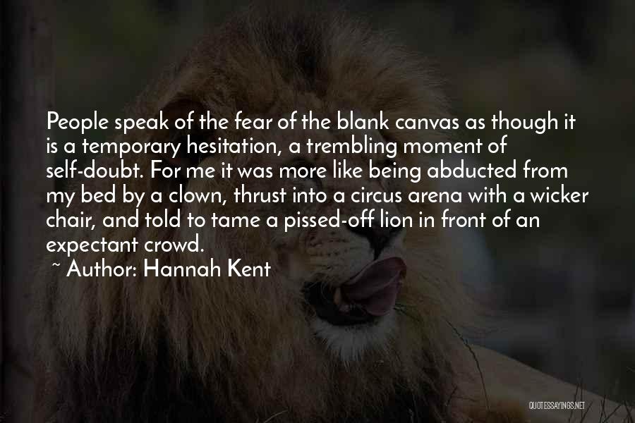 Hannah Kent Quotes: People Speak Of The Fear Of The Blank Canvas As Though It Is A Temporary Hesitation, A Trembling Moment Of