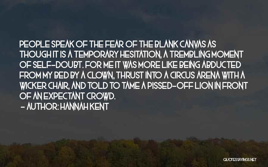 Hannah Kent Quotes: People Speak Of The Fear Of The Blank Canvas As Though It Is A Temporary Hesitation, A Trembling Moment Of