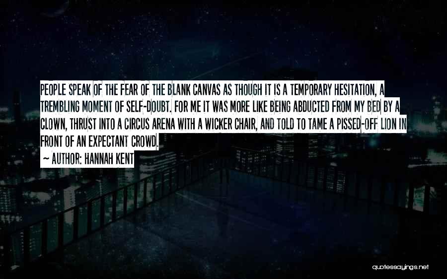 Hannah Kent Quotes: People Speak Of The Fear Of The Blank Canvas As Though It Is A Temporary Hesitation, A Trembling Moment Of