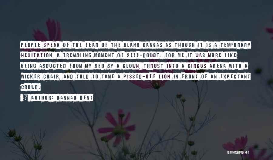 Hannah Kent Quotes: People Speak Of The Fear Of The Blank Canvas As Though It Is A Temporary Hesitation, A Trembling Moment Of