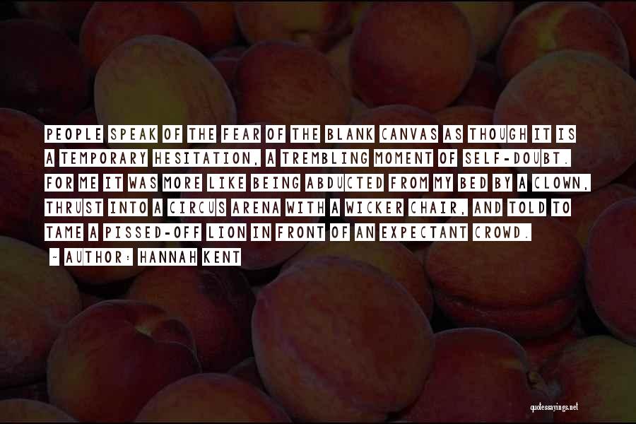 Hannah Kent Quotes: People Speak Of The Fear Of The Blank Canvas As Though It Is A Temporary Hesitation, A Trembling Moment Of