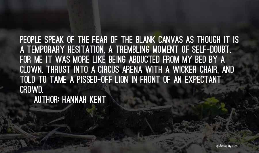 Hannah Kent Quotes: People Speak Of The Fear Of The Blank Canvas As Though It Is A Temporary Hesitation, A Trembling Moment Of