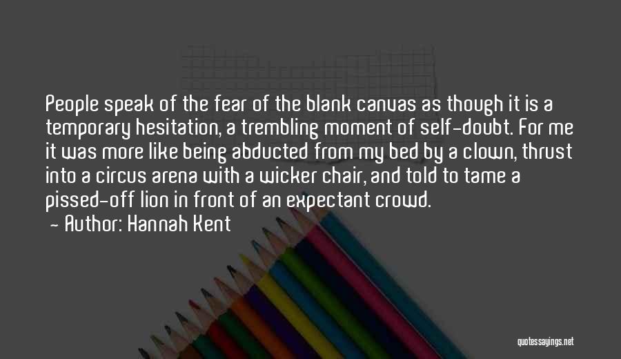 Hannah Kent Quotes: People Speak Of The Fear Of The Blank Canvas As Though It Is A Temporary Hesitation, A Trembling Moment Of