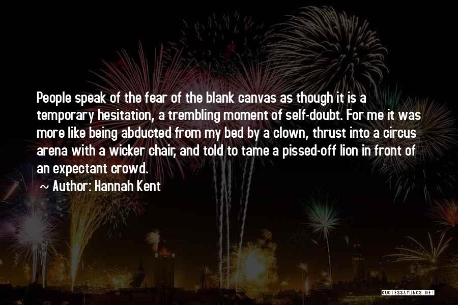 Hannah Kent Quotes: People Speak Of The Fear Of The Blank Canvas As Though It Is A Temporary Hesitation, A Trembling Moment Of