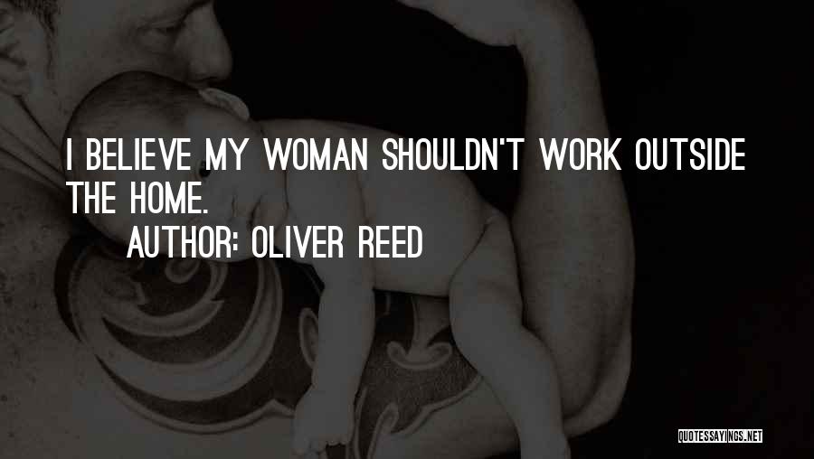 Oliver Reed Quotes: I Believe My Woman Shouldn't Work Outside The Home.