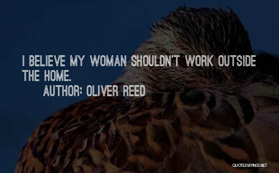 Oliver Reed Quotes: I Believe My Woman Shouldn't Work Outside The Home.