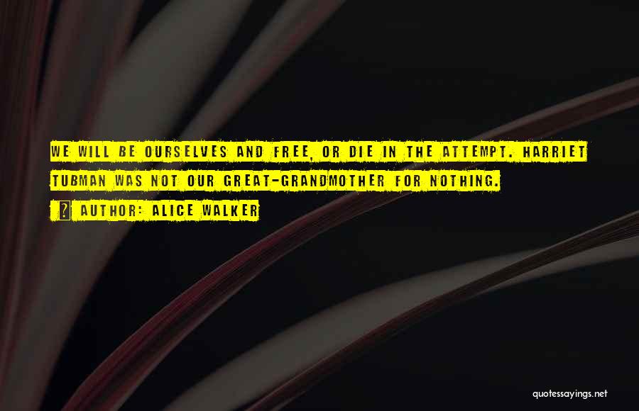 Alice Walker Quotes: We Will Be Ourselves And Free, Or Die In The Attempt. Harriet Tubman Was Not Our Great-grandmother For Nothing.