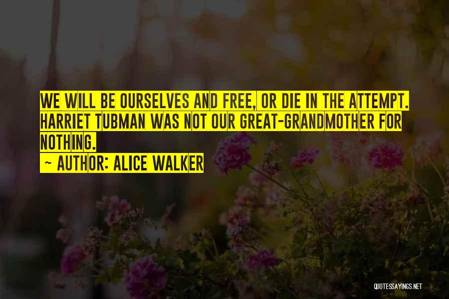 Alice Walker Quotes: We Will Be Ourselves And Free, Or Die In The Attempt. Harriet Tubman Was Not Our Great-grandmother For Nothing.