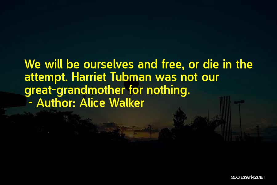 Alice Walker Quotes: We Will Be Ourselves And Free, Or Die In The Attempt. Harriet Tubman Was Not Our Great-grandmother For Nothing.