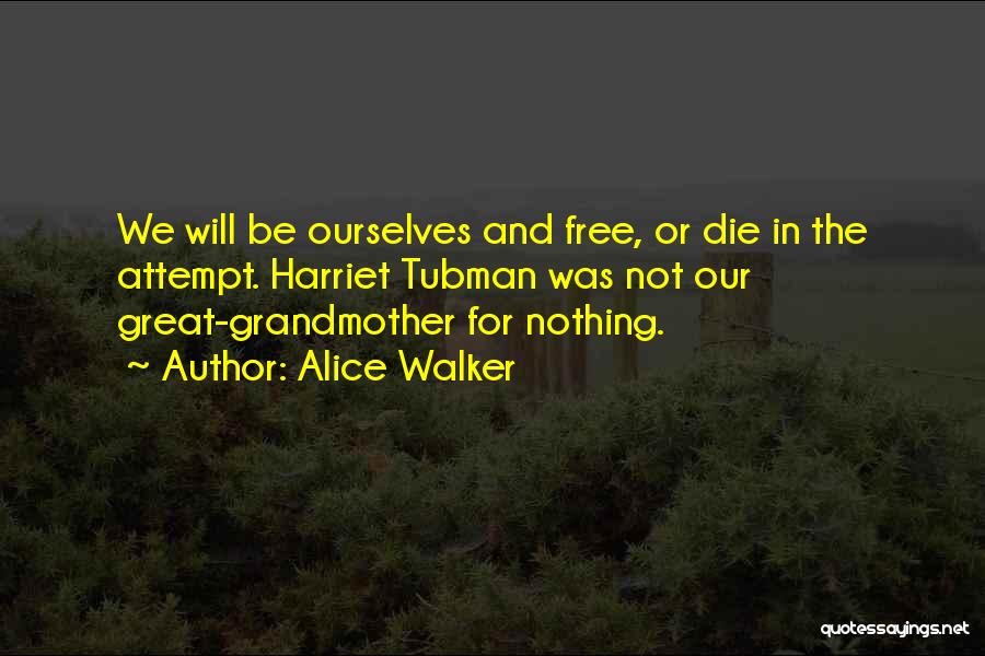 Alice Walker Quotes: We Will Be Ourselves And Free, Or Die In The Attempt. Harriet Tubman Was Not Our Great-grandmother For Nothing.