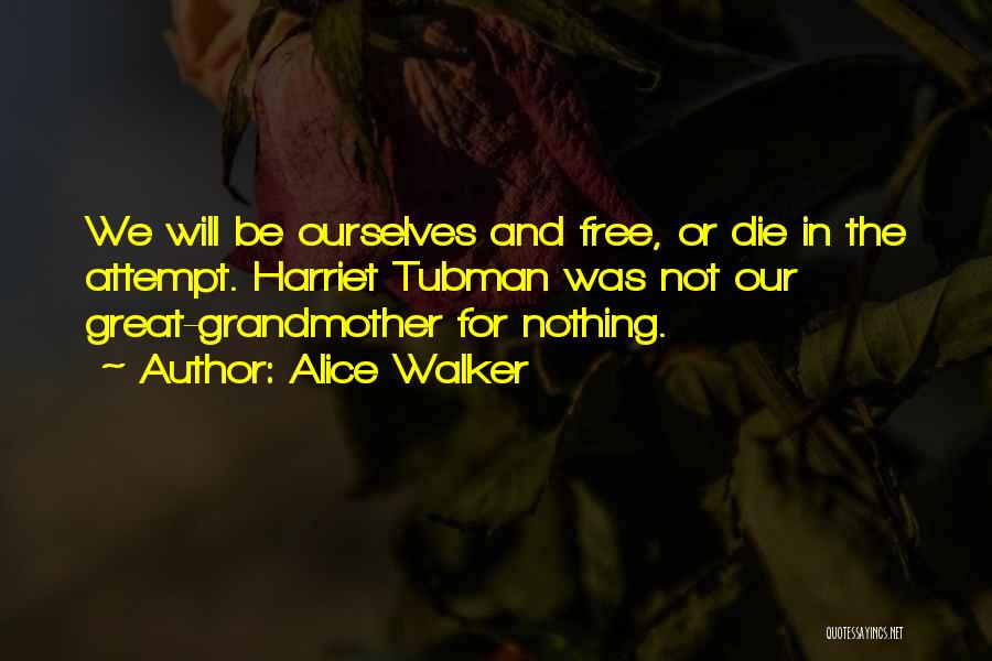 Alice Walker Quotes: We Will Be Ourselves And Free, Or Die In The Attempt. Harriet Tubman Was Not Our Great-grandmother For Nothing.