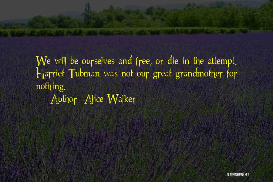 Alice Walker Quotes: We Will Be Ourselves And Free, Or Die In The Attempt. Harriet Tubman Was Not Our Great-grandmother For Nothing.