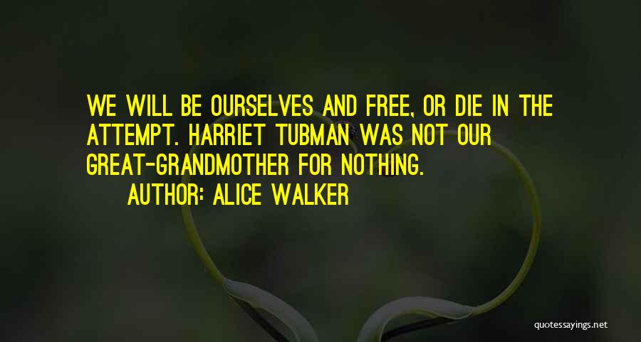 Alice Walker Quotes: We Will Be Ourselves And Free, Or Die In The Attempt. Harriet Tubman Was Not Our Great-grandmother For Nothing.