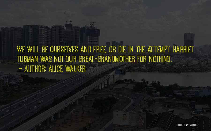 Alice Walker Quotes: We Will Be Ourselves And Free, Or Die In The Attempt. Harriet Tubman Was Not Our Great-grandmother For Nothing.