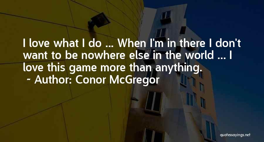 Conor McGregor Quotes: I Love What I Do ... When I'm In There I Don't Want To Be Nowhere Else In The World