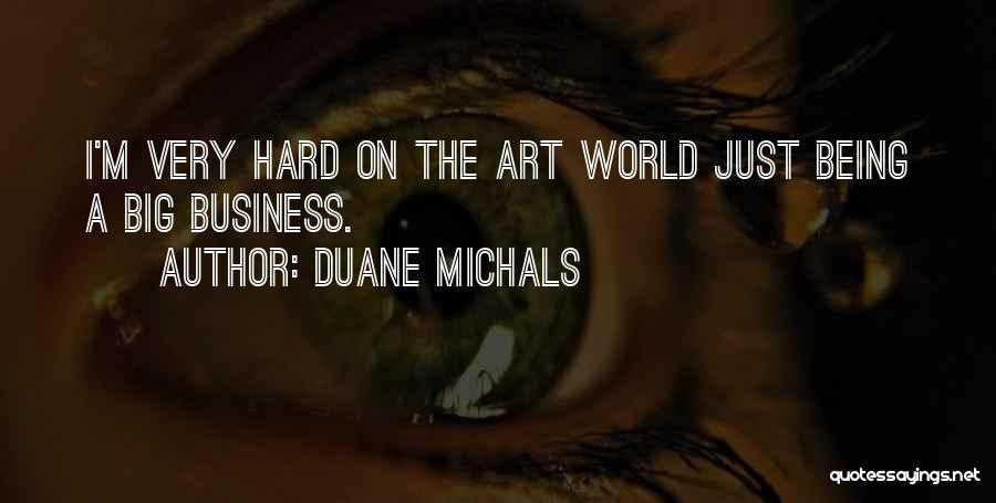 Duane Michals Quotes: I'm Very Hard On The Art World Just Being A Big Business.