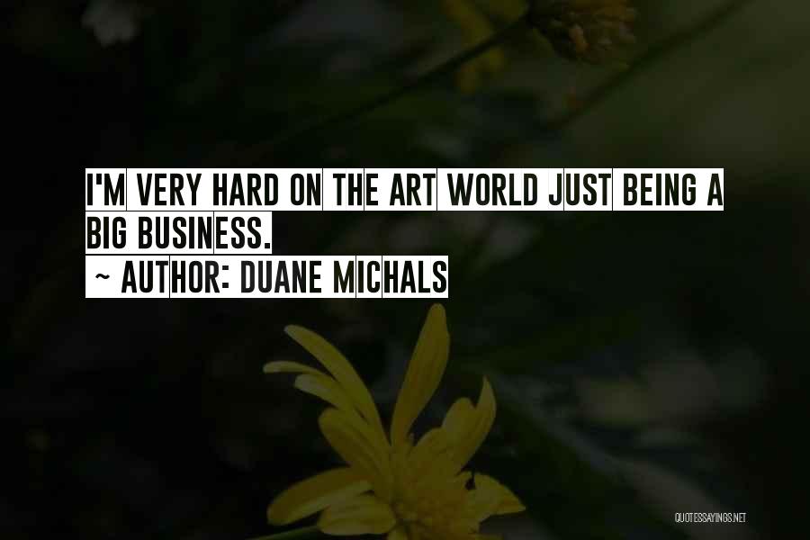 Duane Michals Quotes: I'm Very Hard On The Art World Just Being A Big Business.