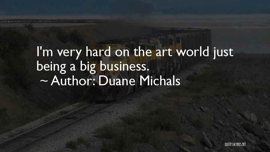 Duane Michals Quotes: I'm Very Hard On The Art World Just Being A Big Business.