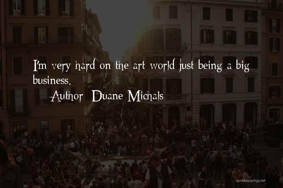 Duane Michals Quotes: I'm Very Hard On The Art World Just Being A Big Business.