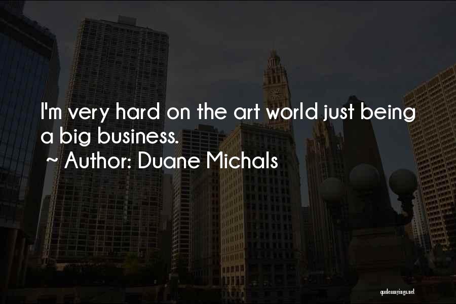 Duane Michals Quotes: I'm Very Hard On The Art World Just Being A Big Business.