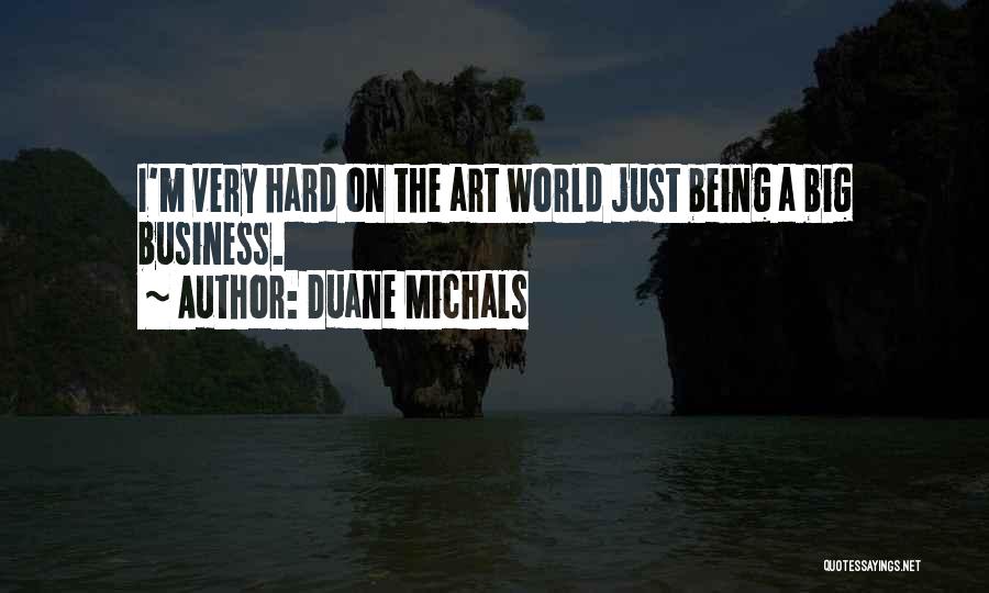 Duane Michals Quotes: I'm Very Hard On The Art World Just Being A Big Business.