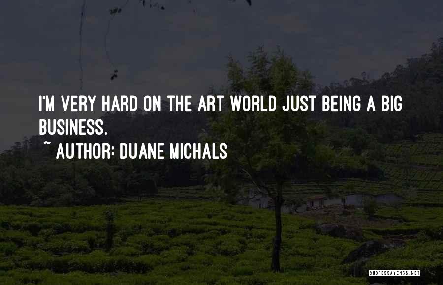 Duane Michals Quotes: I'm Very Hard On The Art World Just Being A Big Business.