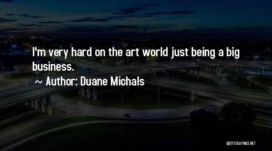Duane Michals Quotes: I'm Very Hard On The Art World Just Being A Big Business.