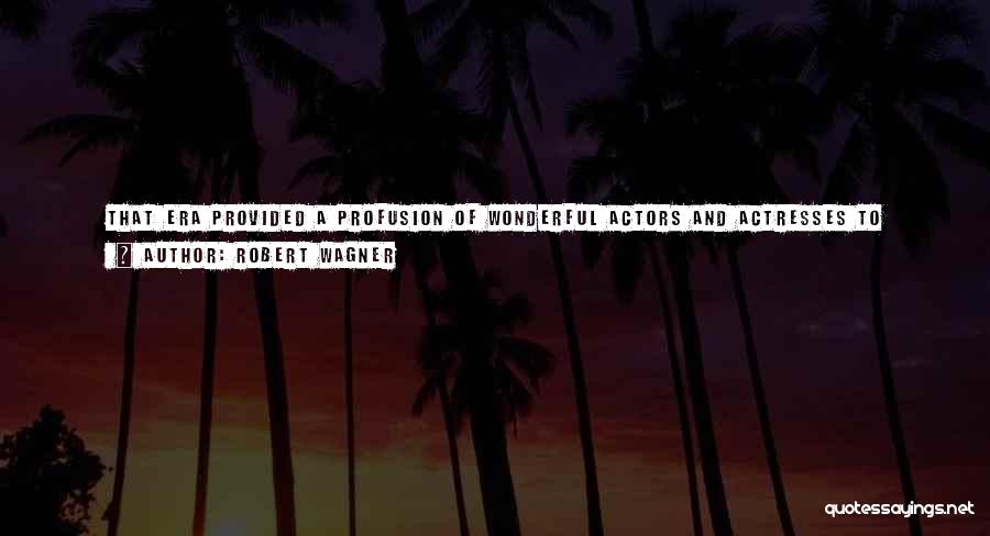 Robert Wagner Quotes: That Era Provided A Profusion Of Wonderful Actors And Actresses To Admire - And Not Always The Ones Remembered By