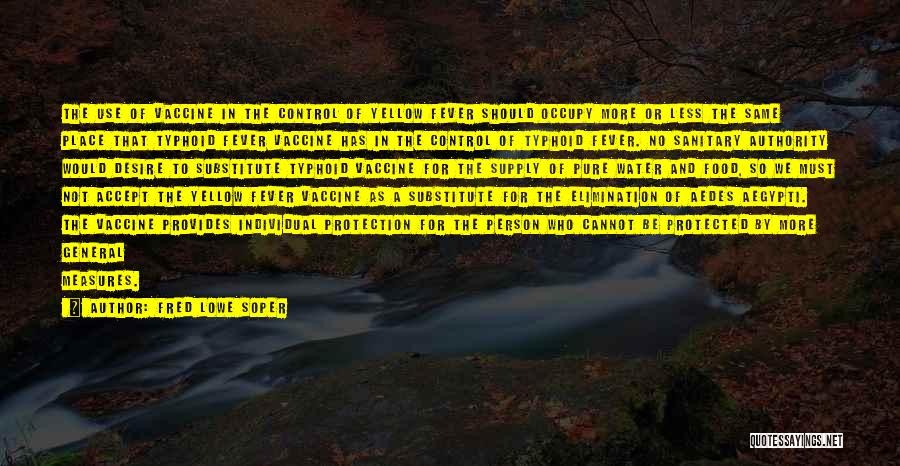 Fred Lowe Soper Quotes: The Use Of Vaccine In The Control Of Yellow Fever Should Occupy More Or Less The Same Place That Typhoid