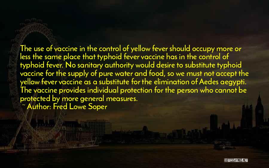 Fred Lowe Soper Quotes: The Use Of Vaccine In The Control Of Yellow Fever Should Occupy More Or Less The Same Place That Typhoid