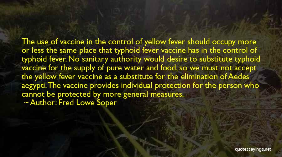 Fred Lowe Soper Quotes: The Use Of Vaccine In The Control Of Yellow Fever Should Occupy More Or Less The Same Place That Typhoid