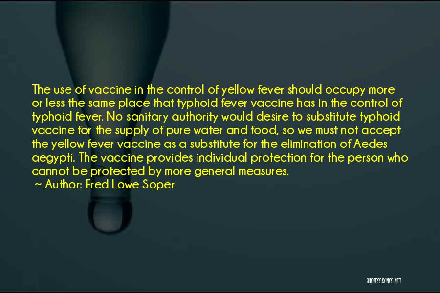 Fred Lowe Soper Quotes: The Use Of Vaccine In The Control Of Yellow Fever Should Occupy More Or Less The Same Place That Typhoid