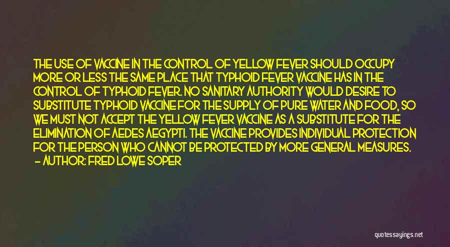 Fred Lowe Soper Quotes: The Use Of Vaccine In The Control Of Yellow Fever Should Occupy More Or Less The Same Place That Typhoid
