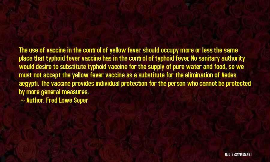 Fred Lowe Soper Quotes: The Use Of Vaccine In The Control Of Yellow Fever Should Occupy More Or Less The Same Place That Typhoid