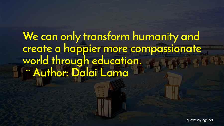 Dalai Lama Quotes: We Can Only Transform Humanity And Create A Happier More Compassionate World Through Education.