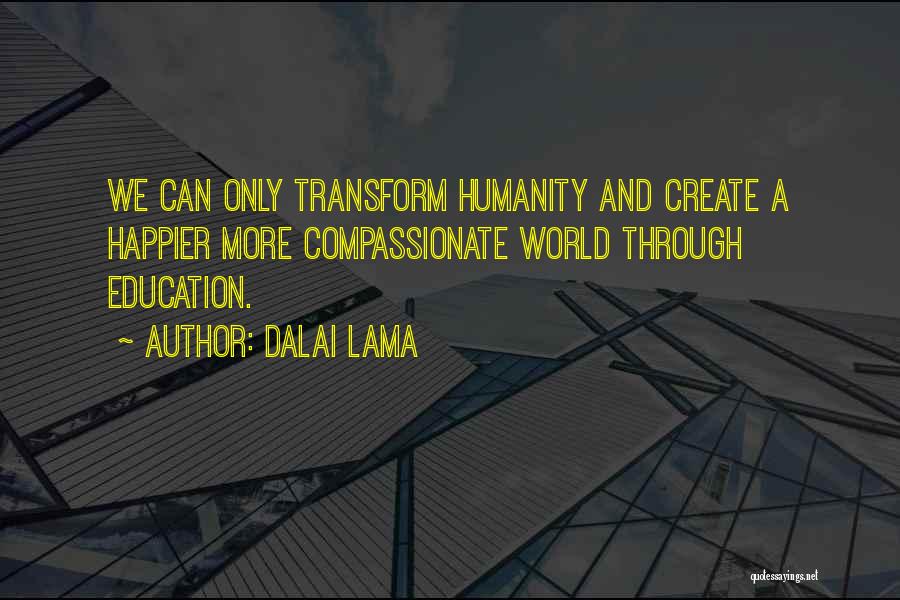 Dalai Lama Quotes: We Can Only Transform Humanity And Create A Happier More Compassionate World Through Education.