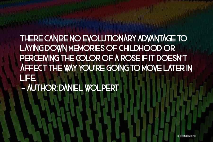 Daniel Wolpert Quotes: There Can Be No Evolutionary Advantage To Laying Down Memories Of Childhood Or Perceiving The Color Of A Rose If