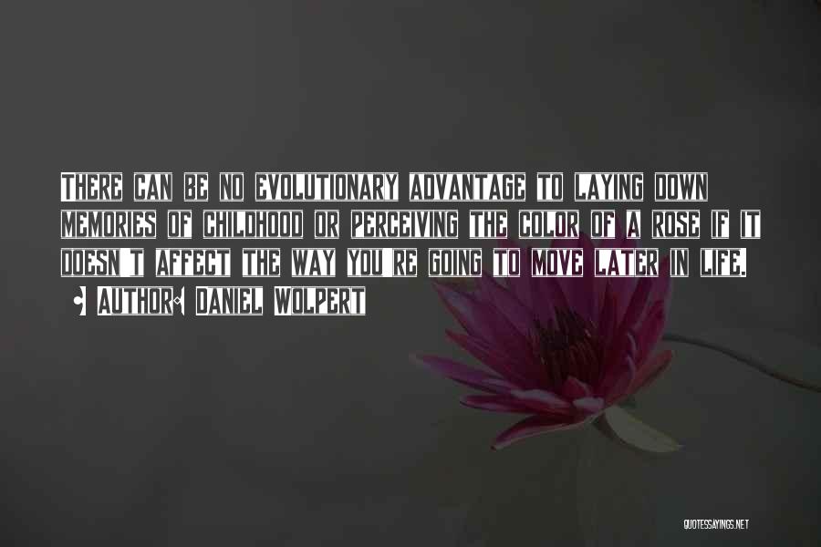 Daniel Wolpert Quotes: There Can Be No Evolutionary Advantage To Laying Down Memories Of Childhood Or Perceiving The Color Of A Rose If