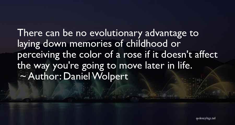 Daniel Wolpert Quotes: There Can Be No Evolutionary Advantage To Laying Down Memories Of Childhood Or Perceiving The Color Of A Rose If