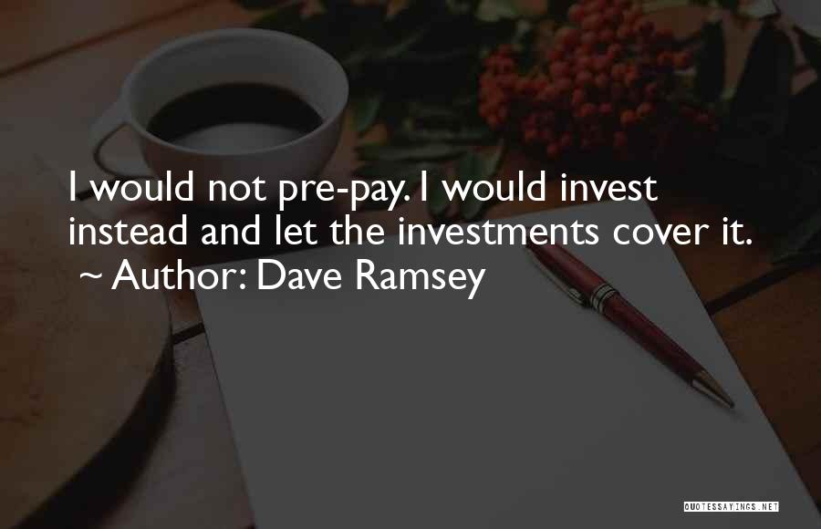 Dave Ramsey Quotes: I Would Not Pre-pay. I Would Invest Instead And Let The Investments Cover It.