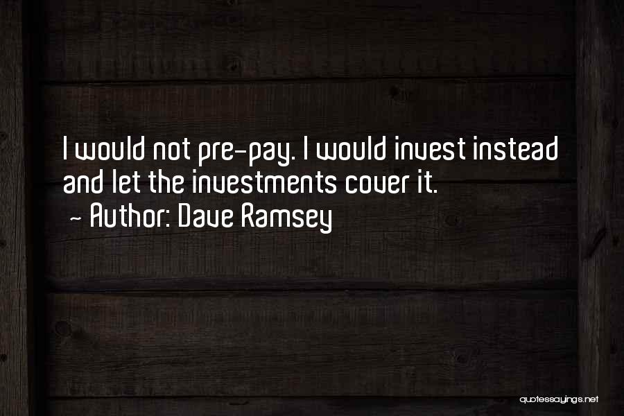 Dave Ramsey Quotes: I Would Not Pre-pay. I Would Invest Instead And Let The Investments Cover It.