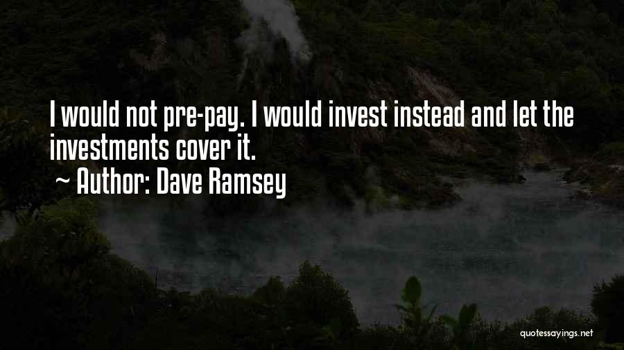 Dave Ramsey Quotes: I Would Not Pre-pay. I Would Invest Instead And Let The Investments Cover It.