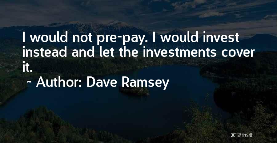 Dave Ramsey Quotes: I Would Not Pre-pay. I Would Invest Instead And Let The Investments Cover It.